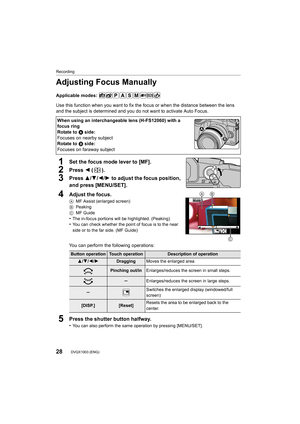 Page 28Recording
28DVQX1003 (ENG) 
Adjusting Focus Manually
Applicable modes: 
Use this function when you want to fix the focus or when the distance between the lens 
and the subject is determined and you do not want to activate Auto Focus.
1Set the focus mode lever to [MF].
2Press 2 ().
3Press 3/4/ 2/1 to adjust the focus position, 
and press [MENU/SET].
4Adjust the focus.
A MF Assist (enlarged screen)
B Peaking
C MF Guide
•The in-focus portions will be highlighted. (Peaking)•You can check whether the point of...