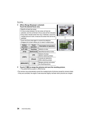 Page 34Recording
34DVQX1003 (ENG) 
3(When [Range Merging] is selected)
Touch the desired focus area.
•
Touch the focus area again to cancel the selection.
•Dragging the screen allows you to select multiple areas.
4Touch [ ] to merge the pictures and save the resulting picture.
•The picture will be saved in JPEG format.
•The camera may automatically correct the misalignments of pictures caused by camera shake. 
If they are corrected, the angle of view becomes slightly narro wer when pictures are merged.
•Specify...