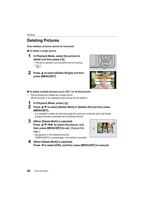 Page 44Playback
44DVQX1003 (ENG) 
Deleting Pictures
Once deleted, pictures cannot be recovered.
∫To delete a single picture
∫ To delete multiple pictures (up to 100
¢) or all the pictures
¢ Picture groups are treated as a single picture.
(All the pictures in the selected picture group will be deleted .)
1In Playback Mode, select the picture to 
delete and then press [ ].
•The same operation can be performed by touching 
[].
2Press 3 to select [Delete Single] and then 
press [MENU/SET].
1In Playback Mode, press...