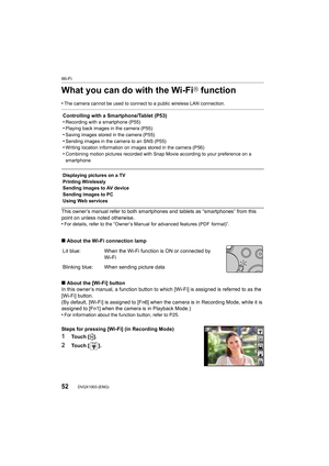 Page 52Wi-Fi
52DVQX1003 (ENG) 
What you can do with the Wi-FiR function
•The camera cannot be used to connect to a public wireless LAN connection.
This owner’s manual refer to both smartphones and tablets as “smartphones” from this 
point on unless noted otherwise.
•
For details, refer to the “Owner’s Manual for advanced features  (PDF  format)”.
∫About the Wi-Fi connection lamp
∫ About the [Wi-Fi] button
In this owner’s manual, a function button to which [Wi-Fi] is a ssigned is referred to as the 
[Wi-Fi]...