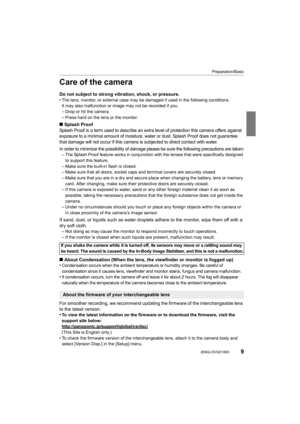 Page 99
Preparation/Basic
 (ENG) DVQX1003
Care of the camera
Do not subject to strong vibration, shock, or pressure.
•The lens, monitor, or external case may be damaged if used in the following conditions.
It may also malfunction or image may not be recorded if you:
–Drop or hit the camera.
–Press hard on the lens or the monitor.
∫ Splash Proof
Splash Proof is a term used to describe an extra level of protection this camera offers against 
exposure to a minimal amount of moisture, water or dust. Splash  Proof...