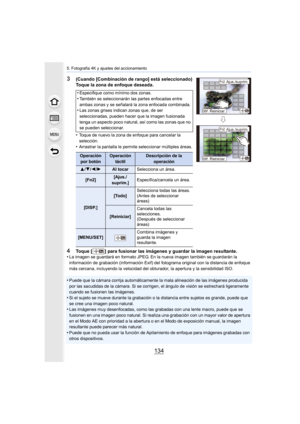 Page 1345. Fotografía 4K y ajustes del accionamiento
134
3(Cuando [Combinación de rango] está seleccionado)
Toque la zona de enfoque deseada.
•
Toque de nuevo la zona de enfoque para cancelar la 
selección.
•Arrastrar la pantalla le permite seleccionar múltiples áreas.
4Toque [ ] para fusionar las imágenes y guardar la imagen resultante.
•La imagen se guardará en formato JPEG. En la nueva imagen también se guardarán la 
información de grabación (información Exif) del fotograma origi nal con la distancia de...