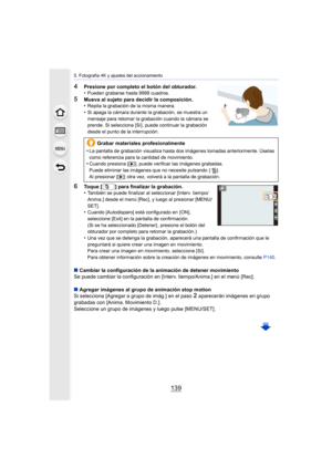 Page 139139
5. Fotografía 4K y ajustes del accionamiento
4Presione por completo el botón del obturador.
•Pueden grabarse hasta 9999 cuadros.
5Mueva al sujeto para decidir la composición.
•Repita la grabación de la misma manera.•Si apaga la cámara durante la grabación, se muestra un 
mensaje para retomar la grabación cuando la cámara se 
prende. Si selecciona [Sí], puede continuar la grabación 
desde el punto de la interrupción.
6Toque [ ] para finalizar la grabación.
•También se puede finalizar al seleccionar...