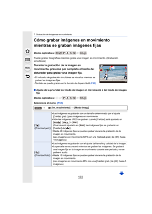 Page 1727. Grabación de imágenes en movimiento
172
Cómo grabar imágenes en movimiento 
mientras se graban imágenes fijas
Modos Aplicables: 
Puede grabar fotografías mientras graba una imagen en movimiento. (Grabación 
simultánea)
∫ Ajuste de la prioridad del modo de imagen en movimiento o del m odo de imagen 
fija
Modos Aplicables: 
Seleccione el menú.  (P51)
Durante la grabación de la imagen en 
movimiento, presione por completo el botón del 
obturador para grabar una imagen fija.
•El indicador de grabación...