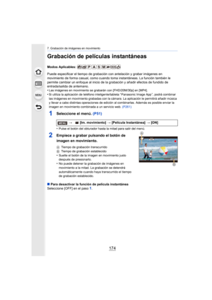 Page 1747. Grabación de imágenes en movimiento
174
Grabación de películas instantáneas
Modos Aplicables: 
Puede especificar el tiempo de grabación con antelación y grabar imágenes en 
movimiento de forma casual, como cuando toma instantáneas. La f unción también le 
permite cambiar un enfoque al inicio de la grabación y añadir efectos de fundido de 
entrada/salida de antemano.
•
Las imágenes en movimiento se grabarán con [FHD/20M/30p] en [MP 4].
•Si utiliza la aplicación de teléfono inteligente/tableta “...