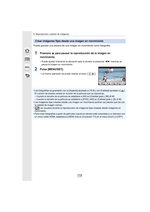 Page 179179
8. Reproducción y edición de imágenes
Puede guardar una escena de una imagen en movimiento como fotografía.
1Presione 3 para pausar la reproducción de la imagen en 
movimiento.
•Puede ajustar finamente la ubicación para la división al presio nar 2/1 mientras se 
pausa la imagen en movimiento.
2Pulse [MENU/SET].
•La misma operación se puede realizar al tocar [ ].
•Las fotografías se guardarán con el [Aspecto] ajustado a [16:9]  y con [Calidad] ajustado a [›]. 
El número de píxeles variará en función...
