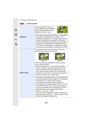 Page 215215
9. Uso de las funciones del menú
[Destacar]
Cuando está activada la función de 
revisión automática o cuando reproduce, 
aparecen áreas saturadas en blanco 
destellando en blanco y negro.
•Si hay algunas áreas saturadas en blanco, le recomendamos 
que compense la exposición hacia el negativo (P106) 
refiriéndose al histograma  (P214) y luego volviendo a tomar 
la imagen. Ésta puede ser una imagen de mejor calidad.
•Esta función está desactivada durante la reproducción de 
fotografías 4K, la...