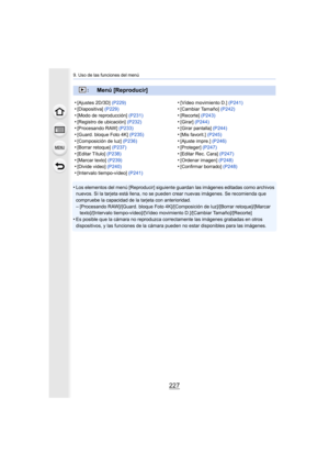 Page 227227
9. Uso de las funciones del menú
•Los elementos del menú [Reproducir] siguiente guardan las imágenes editadas como archivos 
nuevos. Si la tarjeta está llena, no se pueden crear nuevas imá genes. Se recomienda que 
compruebe la capacidad de la tarjeta con anterioridad.
–[Procesando RAW]/[Guard. bloque Foto 4K]/[Composición de luz]/[ Borrar retoque]/[Marcar 
texto]/[Intervalo tiempo-vídeo]/[Vídeo movimiento D.]/[Cambiar  Tamaño]/[Recorte]
•Es posible que la cámara no reproduzca correctamente las...