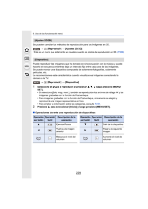 Page 229229
9. Uso de las funciones del menú
Se pueden cambiar los métodos de reproducción para las imágenes en 3D.
>   [Reproducir]  > [Ajustes 2D/3D]
•
Este es un menú que solamente se visualiza cuando es posible la  reproducción en 3D. (P304)
Puede reproducir las i mágenes que ha tomado en sincronización c on la música y puede 
hacerlo en secuencia mientras deja un intervalo fijo entre cada  una de las imágenes.
Se puede montar una diapositiva compuesta de solamente fotograf ías, solamente 
películas, etc.
Le...