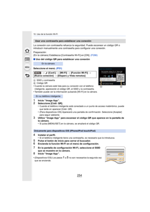 Page 25410. Uso de la función Wi-Fi
254
La conexión con contraseña refuerza la seguridad. Puede escanear un código QR o 
introducir manualmente una contraseña para configurar una conex ión.
Preparación:
(En la cámara) Establezca [Contraseña Wi-Fi] en [ON].  (P286)
∫ Uso del código QR para establecer una conexión
Seleccione el menú.  (P51)
ASSID y contraseña
B Código QR
•Cuando la cámara esté lista para su conexión con el teléfono 
inteligente, aparecerán el código QR, el SSID y la contraseña.
•También puede ver...
