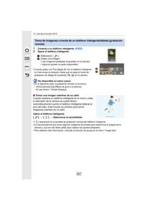 Page 257257
10. Uso de la función Wi-Fi
1Conecte a un teléfono inteligente. (P253)
2Opere el teléfono inteligente.
•
Cuando grabe con Pre-ráfaga 4K con el teléfono inteligente, 
no interrumpa la conexión hasta que no pase al modo de 
grabación de ráfaga 4K pulsando [ ] en la cámara.
No disponible en estos casos:
•En el siguiente caso, la grabación remota no funciona:–[Toma panorámica] (Modo de guía a la escena)–Al usar [Interv. Tiempo-Disparo]
∫ Tomar una imagen mientras da un salto
Cuando sostiene su teléfono...