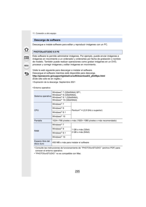 Page 295295
11. Conexión a otro equipo
Descargue e instale software para editar y reproducir imágenes con un PC.
Este software le permite administrar imágenes. Por ejemplo, puede enviar imágenes e 
imágenes en movimiento a un ordenador y ordenarlas por fecha de  grabación o nombre 
de modelo. También puede realizar  operaciones como grabar imágenes en un DVD, 
procesar y corregir imágenes y  editar imágenes en movimiento.
Visite la web siguiente para descargar e instalar el software.
Descargue el software...