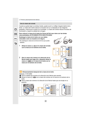 Page 322. Primeros pasos/operaciones básicas
32
Cuando se graba bajo la contraluz fuerte, puede ocurrir un reflejo irregular dentro de la 
lente. La visera de la lente reduce la inclusión de luz no deseada en las imágenes 
grabadas y disminuye la caída en el contraste. La visera de la lente reduce el exceso de 
iluminación y mejora la calidad de la imagen.
Para colocar la visera de la lente (en forma de flor) que viene  con las lentes 
intercambiables (H-FS12060/H-FS14140/H-FS1442A)
Sostenga la visera de la...