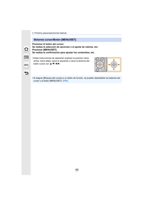 Page 442. Primeros pasos/operaciones básicas
44
Presionar el botón del cursor:
Se realiza la selección de opciones o el ajuste de valores, etc.
Presionar [MENU/SET]:
Se realiza la confirmación para ajustar los contenidos, etc.
•
Estas instrucciones de operación explican la posición hacia 
arriba, hacia abajo, hacia la izquierda y hacia la derecha del 
botón cursor con  3/4/2/1 .
•Al asignar [Bloqueo del cursor] a un botón de función, se pueden deshabilitar los botones del 
cursor y el botón [MENU/SET].  (P55)...