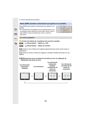 Page 4545
2. Primeros pasos/operaciones básicas
Pulse [DISP.] para cambiar la información que aparece en la 
pantalla.
•
Si la información en la pantalla ya no se visualiza porque no se 
ha realizado ninguna operación durante algún tiempo, pulse el 
botón [DISP.] o toque la pantalla para volver a mostrar la 
información.
Cambio del método de visualización del visor/de la pantalla
[ ] (estilo de visor): Reduce las imágenes ligeramente para pode r revisar mejor su 
composición.
[ ] (estilo de monitor): Amplía las...