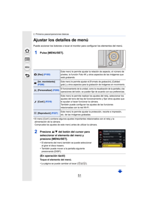 Page 5151
2. Primeros pasos/operaciones básicas
Ajustar los detalles de menú
Puede accionar los botones o tocar el monitor para configurar los elementos del menú.
1Pulse [MENU/SET].
•El menú [Conf.] contiene algunos ajustes importantes relacionados con el reloj y la 
alimentación de la cámara.
Compruebe los ajustes de este menú antes de utilizar la cámara.
[Rec] (P185) Este menú le permite ajustar la relación de aspecto, el número 
de 
píxeles, la función Foto 4K y otros aspectos de las imágenes qu e 
está...