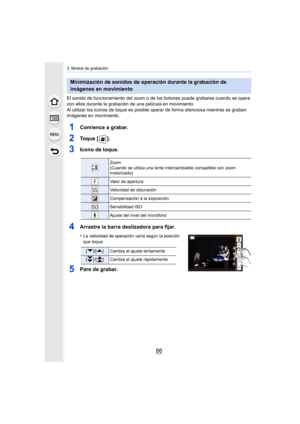 Page 863. Modos de grabación
86
El sonido de funcionamiento del zoom o de los botones puede grabarse cuando se opera 
con ellos durante la grabación de una película en movimiento.
Al utilizar los iconos de toque  es posible operar de forma sile nciosa mientras se graban 
imágenes en movimiento.
1Comience a grabar.
2To q u e   [ ] .
3Icono de toque.
4Arrastre la barra deslizadora para fijar.
•La velocidad de operación varía según la posición 
que toque.
5Pare de grabar.
Minimización de sonidos de operación...