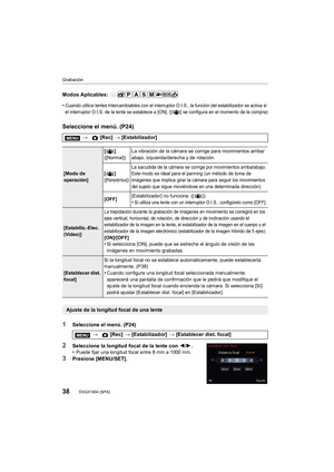 Page 38Grabación
38DVQX1004 (SPA)
Modos Aplicables: 
•
Cuando utilice lentes intercambiables con el interruptor O.I.S., la función del estabilizador se activa si 
el interruptor O.I.S. de la lente se establece a [ON]. ([ ] se c onfigura en el momento de la compra)
Seleccione el menú. (P24)
1Seleccione el menú. (P24)
2Seleccione la longitud focal de la lente con 2/1.
•Puede fijar una longitud focal entre 8 mm a 1000 mm.
3Presione [MENU/SET]. >
 [Rec] > [Estabilizador]
[Modo de 
operación] []
([Normal])
La...