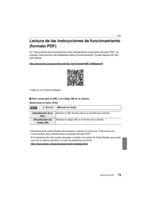 Page 7373
Otro
 (SPA) DVQX1004
Lectura de las instrucciones de funcionamiento 
(formato PDF)
En “Instrucciones de funcionamiento para características avanzadas (formato PDF)” se 
incluyen instrucciones más detalladas sobre el funcionamiento. Puede bajarlas del sitio 
para leerlas.
http://panasonic.jp/support/dsc/oi/index.html?model=DMC-G85&des t=P
•Haga clic en el idioma deseado.
∫Para comprobar la URL y el código QR en la cámara
Seleccione el menú. (P24)
•
Necesitará tener Adobe Reader par a explorar o...