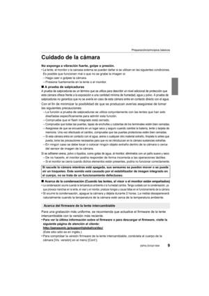 Page 99
Preparación/principios básicos
 (SPA) DVQX1004
Cuidado de la cámara
No exponga a vibración fuerte, golpe o presión.
•La lente, el monitor o la carcasa externa se pueden dañar si se utilizan en las siguientes condiciones.Es posible que funcionen mal o que no se grabe la imagen si:–Haga caer o golpee la cámara.
–Presione fuertemente en la lente o el monitor.
∫A prueba de salpicaduras
A prueba de salpicaduras es un término que se utiliza para desc ribir un nivel adicional de protección que 
esta cámara...