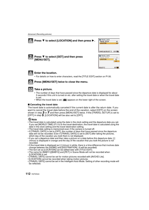 Page 112VQT2G44112
Advanced (Recording pictures)
∫Canceling the travel date
The travel date is automatically canceled if the current date is after the return date. If you 
want to cancel the travel date before the end of the vacation, select [OFF] on the screen 
shown in step 
3 or 7 and then press [MENU/SET] twice. If the [TRAVEL SETUP] is set to 
[OFF] in step 3, [LOCATION] will be also set to [OFF].
Note
 The travel date is calculated using the date in the clock setting and the departure date you set. 
If you...