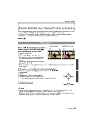 Page 129129VQT2G44
Advanced (Playback)
Advanced (Playback)Playing Back Motion Pictures/Pictures with Audio
This unit was designed to play motion pictures and still pictures with audio using the QuickTime 
Motion JPEG and AVCHD Lite formats that were taken with this model (only).
 Only [AVCHD Lite] motion pictures recorded with this unit and Panasonic digital cameras 
(LUMIX) can be played back with this unit as AVCHD Lite format.
Press [ (].
∫Operations performed during motion picture playback
The cursor...