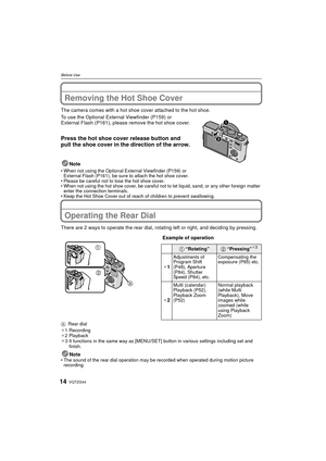 Page 14VQT2G4414
Before Use
Removing the Hot Shoe Cover
The camera comes with a hot shoe cover attached to the hot shoe.
To use the Optional External Viewfinder (P159) or 
External Flash (P161), please remove the hot shoe cover.
Press the hot shoe cover release button and 
pull the shoe cover in the direction of the arrow.
Note
When not using the Optional External Viewfinder (P159) or 
External Flash (P161), be sure to attach the hot shoe cover.
 Please be careful not to lose the hot shoe cover.
 When not using...