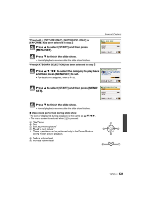 Page 131131VQT2G44
Advanced (Playback)
When [CATEGORY SELECTION] has been selected in step 2
∫Operations performed during slide show
The cursor displayed during playback is the same as  3/4 /2 /1 .
The menu screen is restored when [ ‚] is pressed.
When [ALL], [PICTURE ONLY], [MOTION PIC. ONLY] or 
[FAVORITE] has been selected in step 2
Press  3 to select [START] and then press 
[MENU/SET].
Press  4 to finish the slide show.
Normal playback resumes after the slide show finishes.
Press  3/4/2/1 to select the...