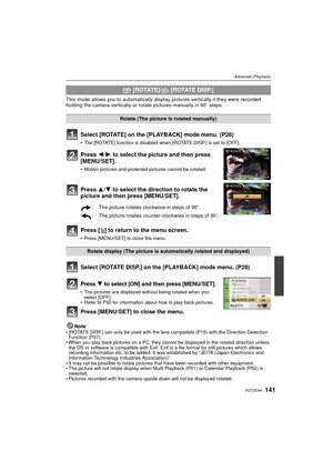 Page 141141VQT2G44
Advanced (Playback)
This mode allows you to automatically display pictures vertically if they were recorded 
holding the camera vertically or rotate pictures manually in 90 o steps.
Select [ROTATE] on the [PLAYBACK] mode menu. (P28)
The [ROTATE] function is disabled when [ROTATE DISP.] is set to [OFF].
Press  2/1 to select the picture and then press 
[MENU/SET].
 Motion pictures and protected pictures cannot be rotated.
Press  3/4 to select the direction to rotate the 
picture and then press...