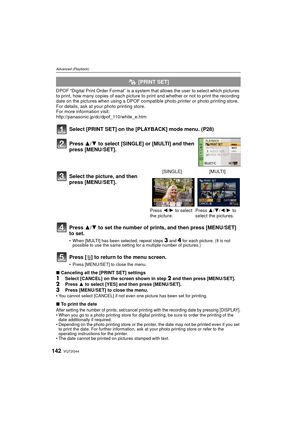 Page 142VQT2G44142
Advanced (Playback)
DPOF “Digital Print Order Format” is a system that allows the user to select which pictures 
to print, how many copies of each picture to  print and whether or not to print the recording 
date on the pictures when using a DPOF compatib le photo printer or photo printing store. 
For details, ask at your photo printing store.
For more information visit:
http://panasonic.jp/dc/dpof_110/white_e.htm
Select [PRINT SET] on the [PLAYBACK] mode menu. (P28)
Press 3/ 4 to set the...