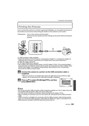 Page 155155VQT2G44
Connecting to other equipment
Printing the Pictures
If you connect the camera to a printer supporting PictBridge, you can select the pictures to 
be printed out and instruct that printing be started on the camera’s LCD monitor.
Connect the camera to a printer via the USB connection cable A 
(supplied).
 When the camera is connected to the printer, the cable disconnect prohibit icon [ å] 
appears. Do not disconnect the USB cable while [ å] is displayed.
Press  3/4 to select [PictBridge(PTP)],...