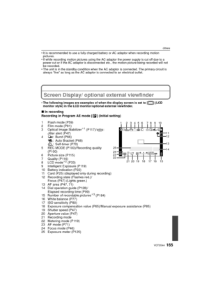Page 165165VQT2G44
Others
It is recommended to use a fully charged battery or AC adaptor when recording motion 
pictures.
 If while recording motion pictures using the AC adaptor the power supply is cut off due to a 
power cut or if the AC adaptor is disconnected etc., the motion picture being recorded will not 
be recorded.
 The unit is in the standby condition when the AC adaptor is connected. The primary circuit is 
always “live” as long as the AC adaptor is connected to an electrical outlet.
Screen Display/...