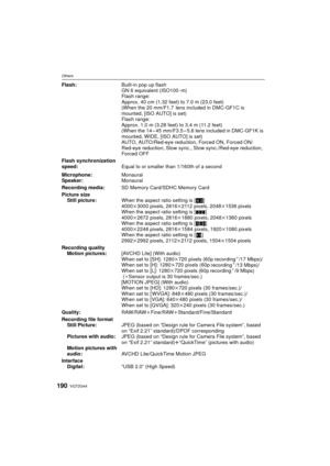 Page 190VQT2G44190
Others
Flash:Built-in pop up flash
GN 6 equivalent (ISO100 · m)
Flash range:
Approx. 40 cm (1.32 feet) to 7.0 m (23.0 feet)
(When the 20 mm/F1.7  lens included in DMC-GF1C is 
mounted, [ISO AUTO] is set)
Flash range:
Approx. 1.0 m (3.28 feet) to 3.4 m (11.2 feet)
(When the 14 – 45 mm/F3.5 – 5.6 lens included in DMC-GF1K is 
mounted, WIDE, [ISO AUTO] is set)
AUTO, AUTO/Red-eye reduction, Forced ON, Forced ON/ 
Red-eye reduction, Slow sync.,  Slow sync./Red-eye reduction, 
Forced OFF
Flash...