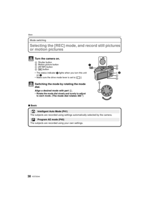 Page 38VQT2G4438
Basic
Mode switching
BasicSelecting the [REC] mode, and record still pictures 
or motion pictures
Turn the camera on.
AShutter button
B Motion picture button
C [AF/MF] button
D [( ] button
 The status indicator  2 lights when you turn this unit 
on  1.
 Make sure the drive mode lever is set to [ ].
Switching the mode by rotating the mode 
dial.
Align a desired mode with part  E.Rotate the mode dial slowly and surely to adjust 
to each mode. (The mode dial rotates 360 o)
∫Basic
Intelligent Auto...