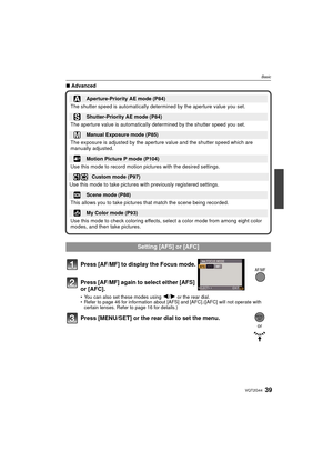 Page 3939VQT2G44
Basic
∫Advanced
Press [AF/MF] to display the Focus mode.
Press [AF/MF] again to select either [AFS] 
or [AFC].
You can also set these modes using 2 /1 or the rear dial.
 Refer to page 46 for information about [AFS] and [AFC].([AFC] will not operate with 
certain lenses. Refer to page 16 for details.)
Press [MENU/SET] or the rear dial to set the menu.
Aperture-Priority AE mode (P84)
The shutter speed is automatically determined by the aperture value you set.
Shutter-Priority AE mode (P84)
The...