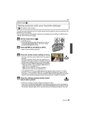 Page 4545VQT2G44
Basic
[REC] mode: ³
Taking pictures with your favorite settings 
( : Program AE mode)
The camera automatically sets the shutter speed and the aperture value according to the 
brightness of the subject.
You can take pictures with greater freedom by changing various settings in [REC] menu.
 Set the drive mode lever to [ ].
Set the mode dial to  [ ].
A [AF/MF] button
 To change the setting while taking pictures, refer to 
“Using the [REC] Mode Menu” (P114) or “Using 
the [CUSTOM MENU]” (P124)....