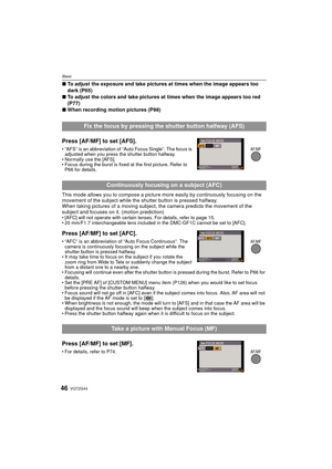 Page 46VQT2G4446
Basic
∫To adjust the exposure and take pictures at times when the image appears too 
dark (P65)
∫ To adjust the colors and take pictures at times when the image appears too red 
(P77)
∫ When recording motion pictures (P98)
Press [AF/MF] to set [AFS].
“AFS” is an abbreviation of “Auto Focus Single”. The focus is 
adjusted when you press the shutter button halfway.
 Normally use the [AFS].
 Focus during the burst is fixed at the first picture. Refer to 
P66 for details.
This mode allows you to...