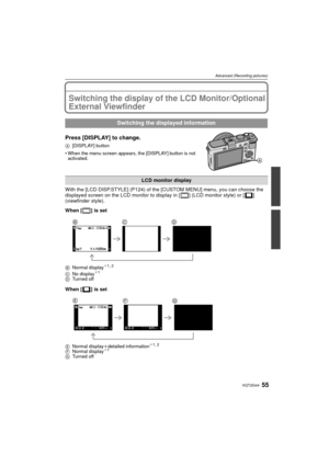 Page 5555VQT2G44
Advanced (Recording pictures)
Advanced (Recording pictures)Switching the display of the LCD Monitor/Optional 
External Viewfinder
Press [DISPLAY] to change.
A[DISPLAY] button
 When the menu screen appears, the [DISPLAY] button is not 
activated.
With the [LCD DISP.STYLE] (P124) of the [CUSTOM MENU] menu, you can choose the 
displayed screen on the LCD monitor to display in [ ] (LCD monitor style) or [ ] 
(viewfinder style).
When [ ] is set
B Normal display¢1, 2
C No display¢1
D Turned off
When...
