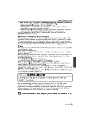 Page 8181VQT2G44
Advanced (Recording pictures)
¢When the [ISO LIMIT SET] of [REC] mode me nu (P120) is set to anything except [OFF], 
it is set automatically within the value set in [ISO LIMIT SET].
It is set as following when the [ISO LIMIT SET] is set to [OFF].  When [AUTO] is selected, ISO sensitivity is adjusted automatically depending on 
brightness within a maximum setting of [ISO400].
 When setting to [ ], ISO sensitivity will adjust automatically depending on brightness 
within the maximum setting of...