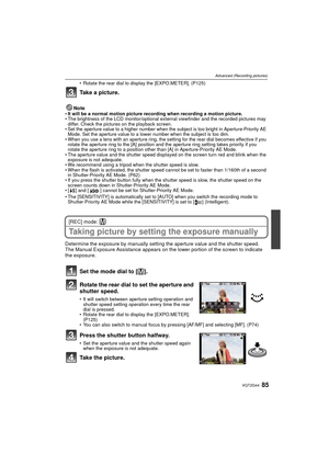 Page 8585VQT2G44
Advanced (Recording pictures)
Rotate the rear dial to display the [EXPO.METER]. (P125)
Take a picture.
NoteIt will be a normal motion picture recording when recording a motion picture.
 The brightness of the LCD monitor/optional exter nal viewfinder and the recorded pictures may 
differ. Check the pictures on the playback screen.
 Set the aperture value to a higher number when the subject is too bright in Aperture-Priority AE 
Mode. Set the aperture value to a lower number when the subject is...