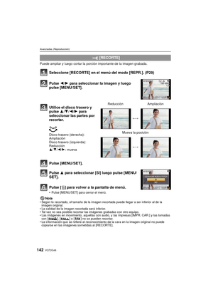Page 142VQT2G46142
Avanzadas (Reproducción)
Puede ampliar y luego cortar la porción importante de la imagen grabada.
Seleccione [RECORTE] en el menú del modo [REPR.]. (P29)
Pulse [MENU/SET].
Pulse 3 para seleccionar [SI] luego pulse [MENU/
SET].
Pulse [
‚] para volver a la pantalla de menú.
 Pulse [MENU/SET] para cerrar el menú.
NotaSegún lo recortado, el tamaño de la imagen recortada puede llegar a ser inferior al de la 
imagen original.
 La calidad de la imagen recortada será inferior.
 Tal vez no sea posible...