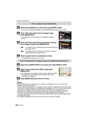 Page 144VQT2G46144
Avanzadas (Reproducción)
Seleccione [GIRAR] en el menú del modo [REPR.]. (P29)
La función se desactiva [GIRAR] cuando [GIRAR PANT.] está ajustada a [OFF].
Pulse  2/1 para seleccionar la imagen luego 
pulse [MENU/SET].
 Las imágenes en movimiento y las protegidas no pueden 
girarse.
Pulse  3/4 para seleccionar la dirección del giro 
de la imagen, luego pulse [MENU/SET].
Pulse [ ‚] para volver a la pantalla de menú.
Pulse [MENU/SET] para cerrar el menú.
Seleccione [GIRAR PANT.] en el menú del...