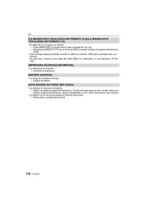 Page 178VQT2G46178
Otro
[LA IMAGEN ESTÁ VISUALIZADA EN FORMATO 16:9]/[LA IMAGEN ESTÁ 
VISUALIZADA EN FORMATO 4:3]
El cable AV se conecta a la cámara.
> Pulse [MENU/SET] si quiere borrar este mensaje de una vez.
> Seleccione [ASPECTO TV] en el menú [CONF.] si quiere cambiar el aspecto del televisor. 
(P36)
 Este mensaje aparece también cuando el cable de conexión USB está conectado sólo a la 
cámara.
En este caso, conecte el otro cabo del cable USB a un ordenador o a una impresora. (P156, 
158)
[IMPRESORA...