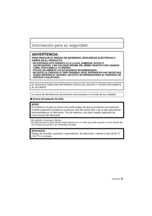 Page 33VQT2G46
Información para su seguridad
∫Acerca del paquete de pilas
•
No caliente ni exponga a llamas.•No deje durante un largo tiempo la/las batería/s en un coche que esté expuesto a la luz directa del 
sol y tenga las puertas y las ventanillas cerradas.
ADVERTENCIA:
PARA REDUCIR EL RIESGO DE INCENDIOS, DESCARGAS ELÉCTRICAS O 
DAÑOS EN EL PRODUCTO,
•
NO EXPONGA ESTE APARATO A LA LLUVIA, HUMEDAD, GOTEO O 
SALPICADURAS, Y NO COLOQUE ENCIMA DEL MISMO OBJETOS CON LÍQUIDOS 
COMO, POR EJEMPLO, FLOREROS....