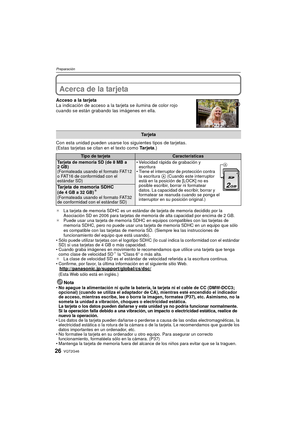 Page 26VQT2G4626
Preparación
Acerca de la tarjeta
Acceso a la tarjeta
La indicación de acceso a la tarjeta se ilumina de color rojo 
cuando se están grabando las imágenes en ella.
Con esta unidad pueden usarse los siguientes tipos de tarjetas.
(Estas tarjetas se citan en el texto como  Ta r j e ta.)
¢La tarjeta de memoria SDHC es un estándar de tarjeta de memoria decidido por la 
Asociación SD en 2006 para tarjetas de memoria de alta capacidad por encima de 2 GB.
¢ Puede usar una tarjeta de memoria SDHC en...