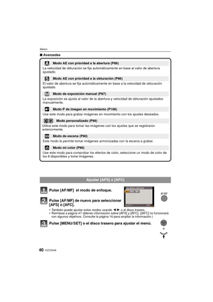 Page 40VQT2G4640
Básico
∫Avanzadas
Pulse [AF/MF]  el modo de enfoque.
Pulse [AF/MF] de nuevo para seleccionar 
[AFS] o [AFC].
También puede ajustar estos modos usando  2/1 o el disco trasero.
 Remítase a página 47 obtener información sobre [AFS] y [AFC]. ([AFC] no funcionará 
con algunos objetivos. Consulte la página 16 para ampliar la información.)
Pulse [MENU/SET] o el disco trasero para ajustar el menú.
Modo AE con prioridad a la abertura (P86)
La velocidad de obturación se fija automáticamente en base al...