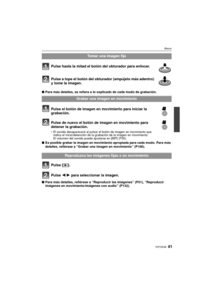 Page 4141VQT2G46
Básico
Pulse hasta la mitad el botón del obturador para enfocar.
Pulse a tope el botón del obturador (empújelo más adentro) 
y tome la imagen.
∫ Para más detalles, se refiera a lo explicado de cada modo de grabación.
Pulse el botón de imagen en movimiento para iniciar la 
grabación.
Pulse de nuevo el botón de imagen en movimiento para 
detener la grabación.
El sonido desaparecerá al pulsar el botón de imagen en movimiento que 
indica el inicio/detención de la grabación de la imagen en...