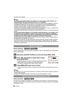 Page 64VQT2G4664
Avanzadas (Grabar imágenes)
NotaNo acerque demasiado el flash a los objetos ni lo cierre mientras está activado. Los 
objetos podrían salir descolorados por el calor o el relámpago.
 No cierre el flash inmediatamente después de activarlo antes de tomar imágenes a causa de 
AUTOMÁTICO/Reducción de ojos rojos etc. Eso produce un funcionamiento defectuoso.
 Cuando toma una imagen más allá del rango disponible del flash, la exposición podría no 
ajustarse correctamente y la imagen podría salir...