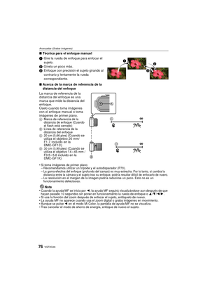 Page 76VQT2G4676
Avanzadas (Grabar imágenes)
∫Técnica para el enfoque manual
1 Gire la rueda de enfoque para enfocar el 
sujeto.
2 Gírela un poco más.
3 Enfoque con precisión el sujeto girando al 
contrario y lentamente la rueda 
correspondiente.
∫ Acerca de la marca de referencia de la 
distancia del enfoque
La marca de referencia de la 
distancia del enfoque es una 
marca que mide la distancia del 
enfoque.
Úselo cuando toma imágenes 
con el enfoque manual o toma 
imágenes de primer plano.
A Marca de...