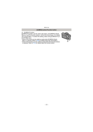 Page 11- 11 -
Before Use
A:[Q.MENU/Fn ] button[Q.MENU/Fn] button can be used in two ways, as [Q.MENU] (Quick 
Menu) or as [Fn] (function button). At the time of purchase, it is initially 
set to Quick Menu. To switch the setting, select using [Q.MENU/Fn] in 
[CUSTOM] menu. 
•
Some of the menus can be called up easily when [Q.MENU] (Quick 
Menu) is selected. Refer to P58 for details about the Quick Menu.
•Some of the functions can be called up easily when [Fn] (function button) 
is selected. Refer to  P104 for...